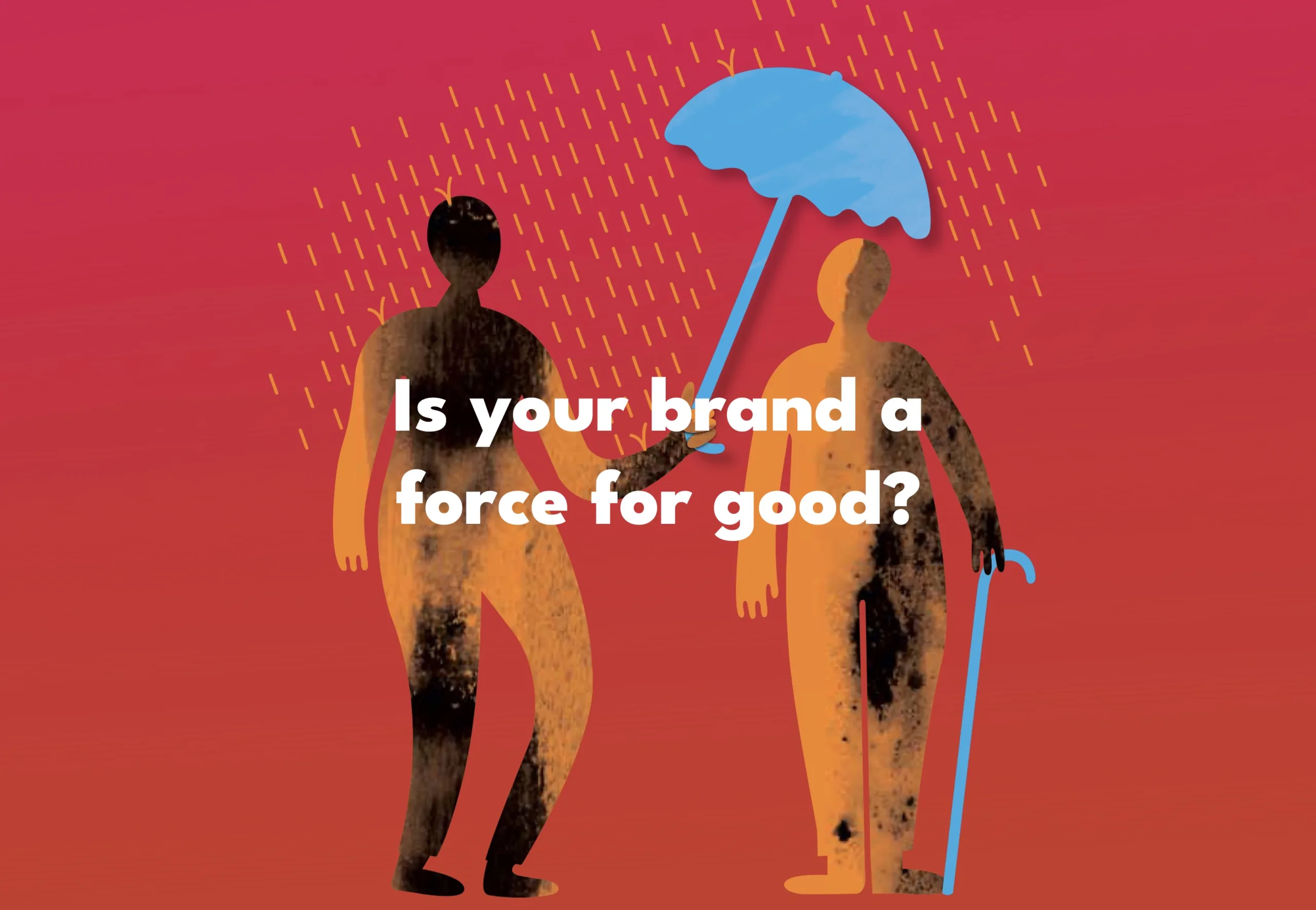 IS YOUR BRAND A FORCE FOR A BETTER WORLD?