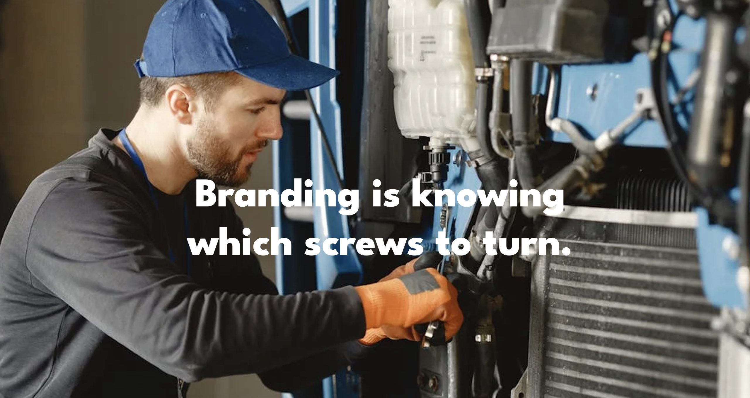 BRANDING IS KNOWING WHICH SCREWS TO TURN