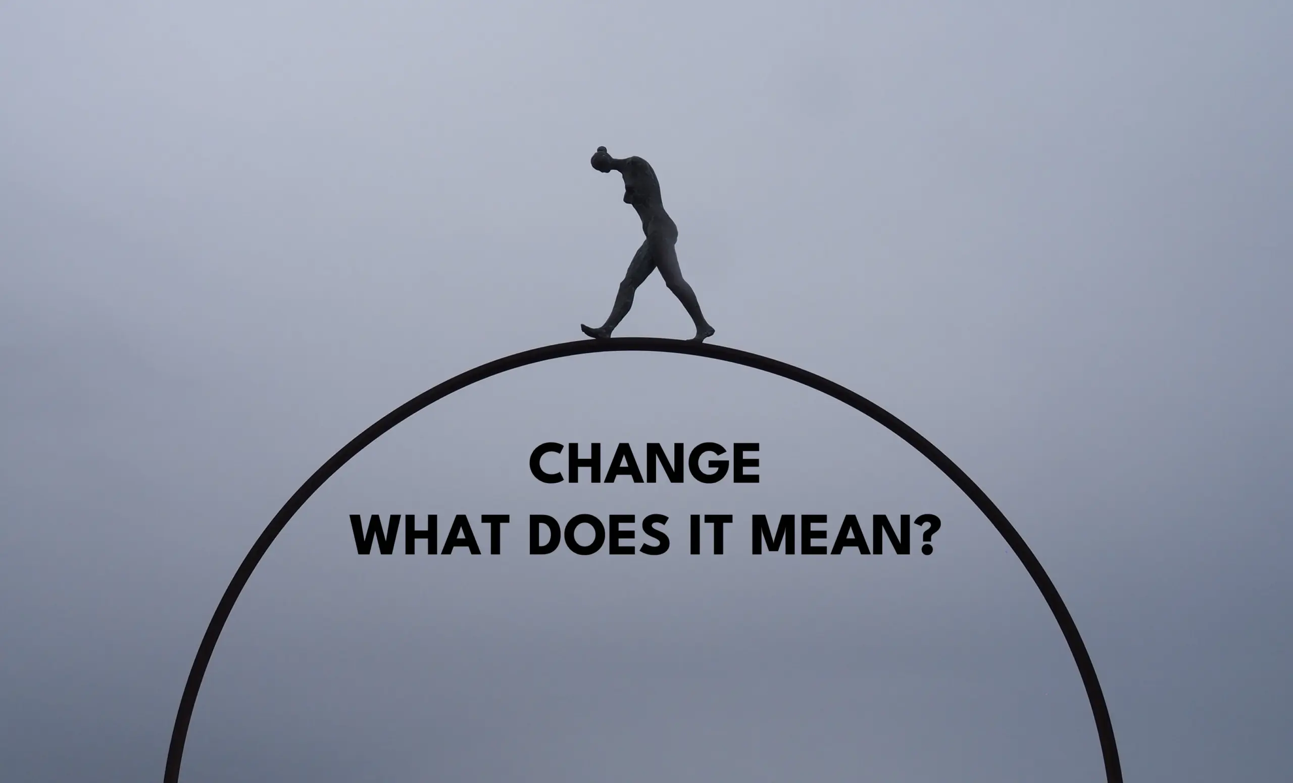 "CHANGE" - WHAT DOES IT REALLY MEAN?
