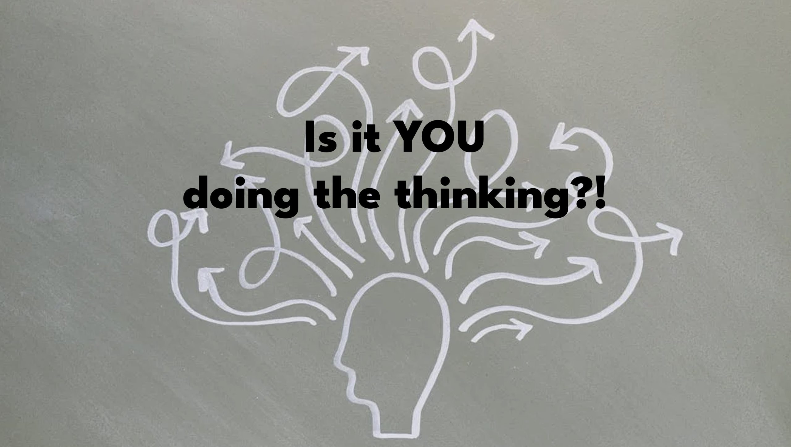 IS IT YOU DOING THE THINKING?!
