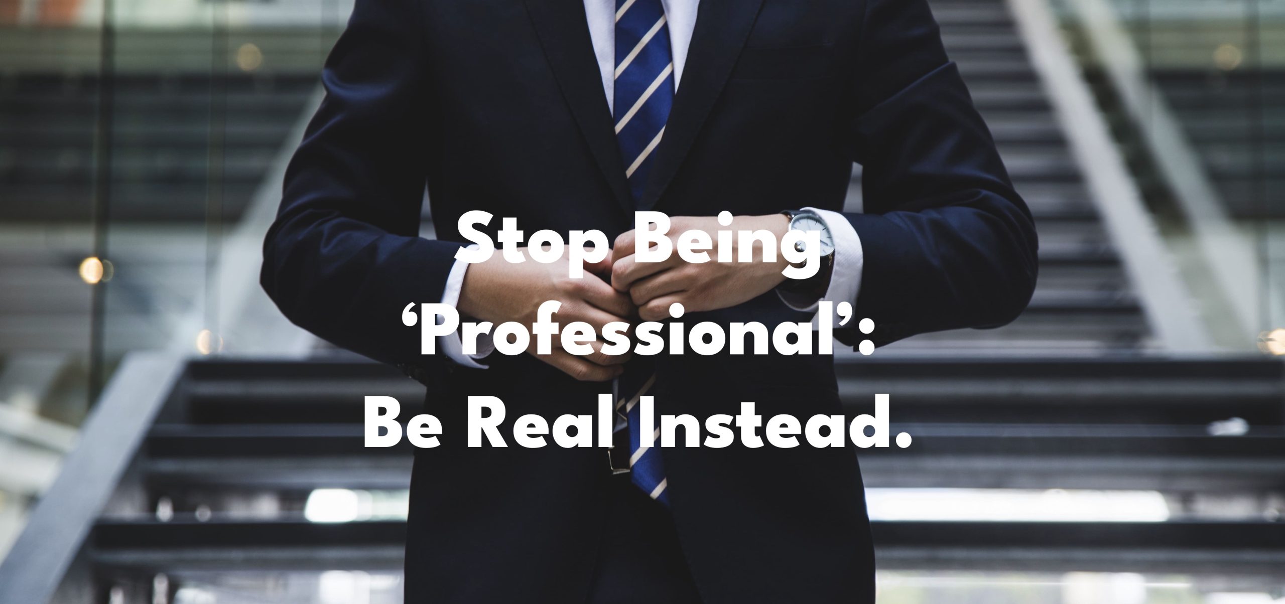 STOP BEING 'PROFESSIONAL': BE REAL INSTEAD