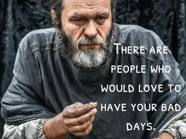 Weathered, bearded man in worn clothes with the words 'There are people who would love to have your bad days'