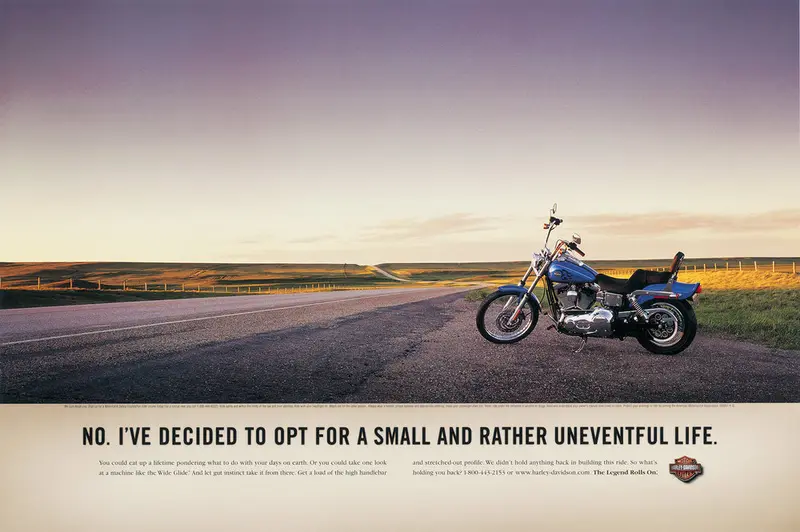 Harley-Davidson ad, a motorcycle on an open road: No. I've decided to opt for a small and rather uneventful life.